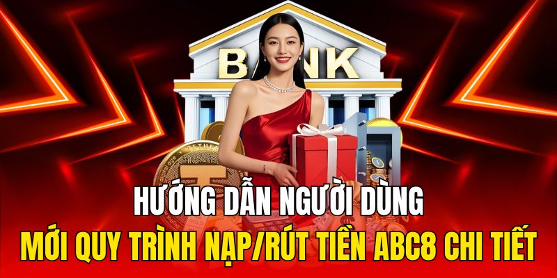 Hướng dẫn người dùng mới quy trình nạp/rút tiền ABC8 chi tiết 